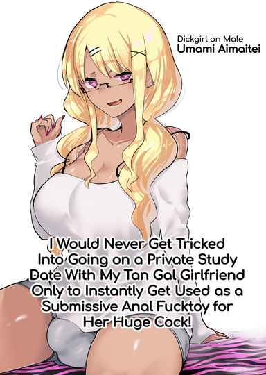 I Would Never Get Tricked Into Going on a Private Study Date With My Tan Gal Girlfriend Only to Instantly Get Used as a Submissive Anal Fucktoy for Her Huge Cock!