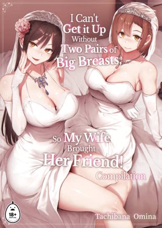 I Can't Get it Up Without Two Pairs of Big Breasts, So My Wife Brought Her Friend: Compilation Hentai Cover Image